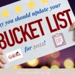 HANDS HOLDING UP SIGN STATING WHY YOU SHOULD UPDATE YOUR BUCKET LIST FOR 2022!
